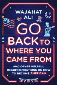 GO BACK TO WHERE YOU CAME FROM by Wajahat Ali
