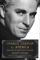 CHARLIE CHAPLIN vs. AMERICA: WHEN ART, SEX, and POLITICS COLLIDED by Scott Eyman