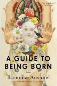 A GUIDE TO BEING BORN by Ramona Ausubel
