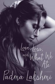 LOVE, LOSS AND WHAT WE ATE: A MEMOIR by Padma Lakshmi