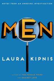 MEN: NOTES FROM AN ONGOING INVESTIGATION by Laura Kipnis