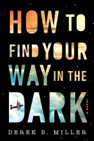 HOW TO FIND YOUR WAY IN THE DARK by Derek B. Miller HOW TO FIND YOUR WAY IN THE DARK by Derek B. Miller