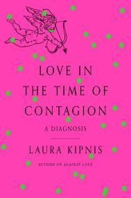LOVE IN THE TIME OF CONTAGION by Laura Kipnis