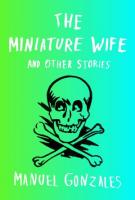 THE MINIATURE WIFE AND OTHER STORIES by Manuel Gonzales 